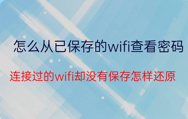 怎么从已保存的wifi查看密码 连接过的wifi却没有保存怎样还原？